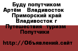 Буду попутчиком  Артём - Владивосток   - Приморский край, Владивосток г. Путешествия, туризм » Попутчики   